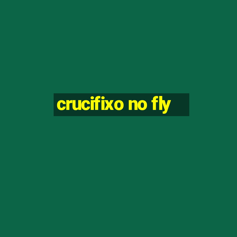 crucifixo no fly