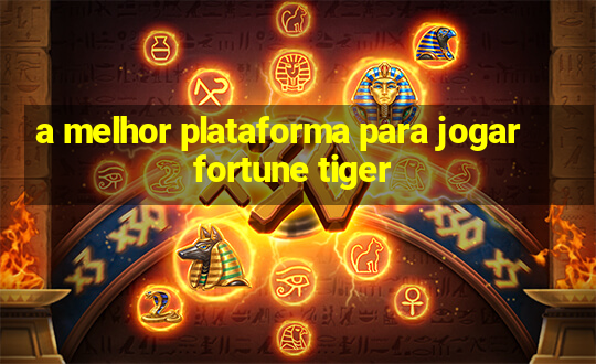 a melhor plataforma para jogar fortune tiger