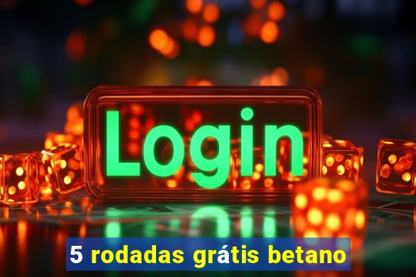 5 rodadas grátis betano