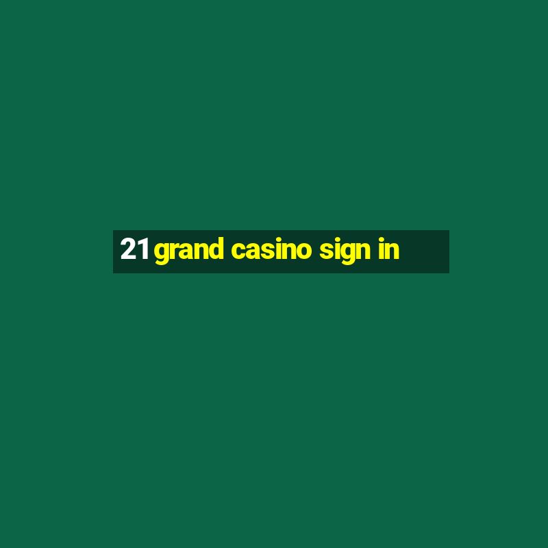 21 grand casino sign in