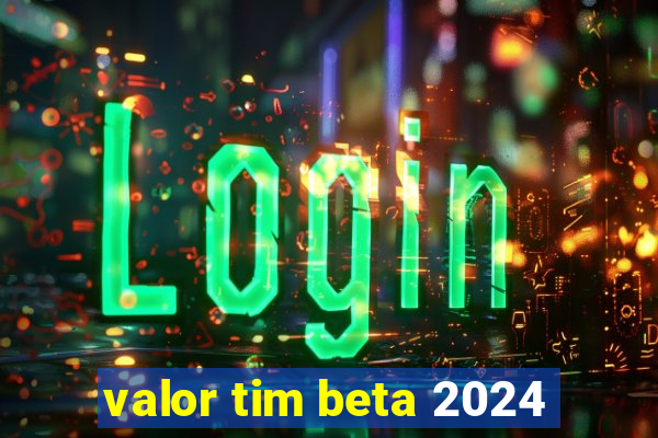 valor tim beta 2024