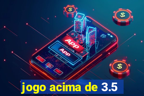 jogo acima de 3.5