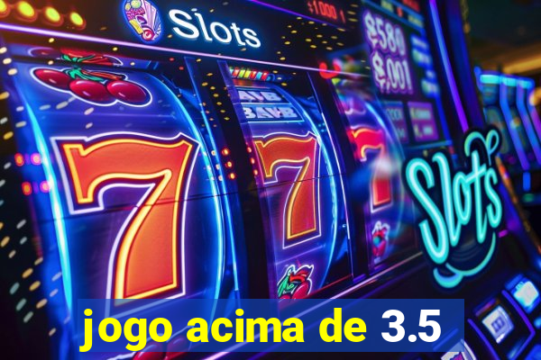 jogo acima de 3.5