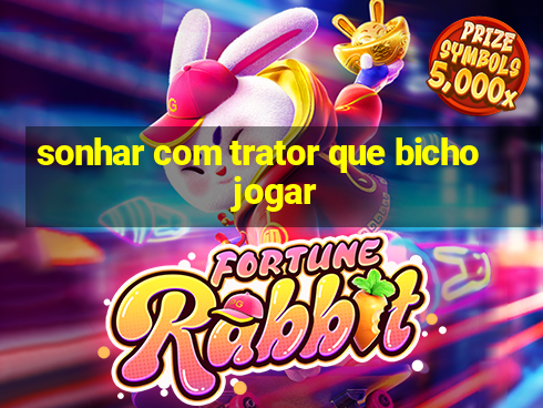 sonhar com trator que bicho jogar