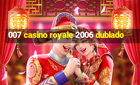 007 casino royale 2006 dublado