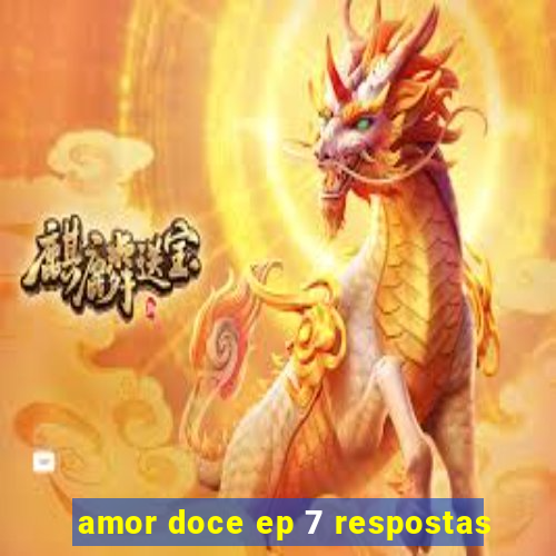 amor doce ep 7 respostas