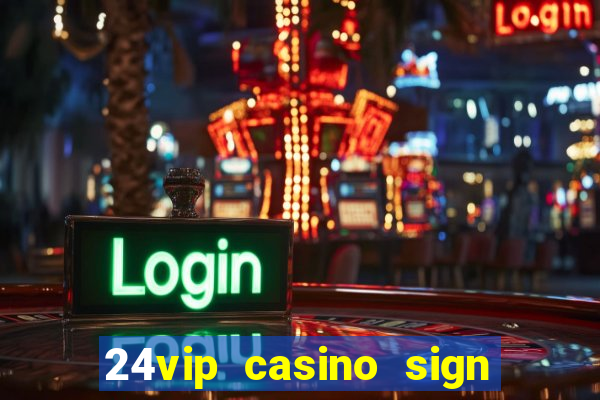 24vip casino sign up bonus