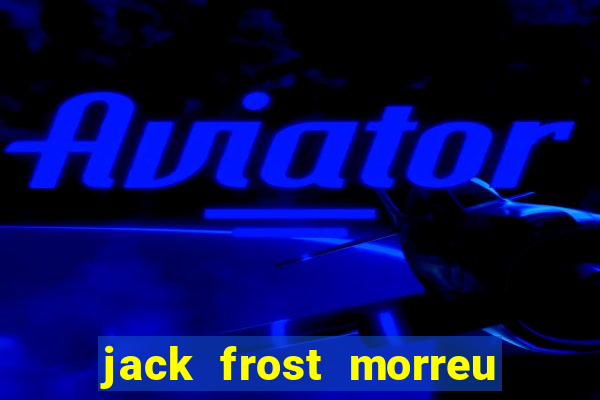 jack frost morreu com quantos anos