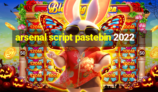 arsenal script pastebin 2022