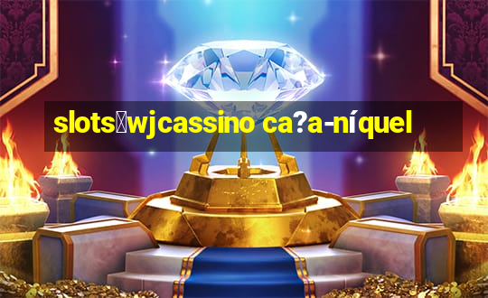 slots：wjcassino ca?a-níquel