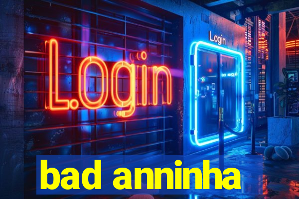 bad anninha