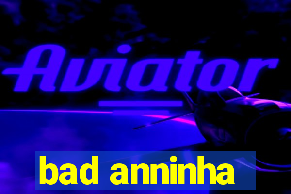 bad anninha