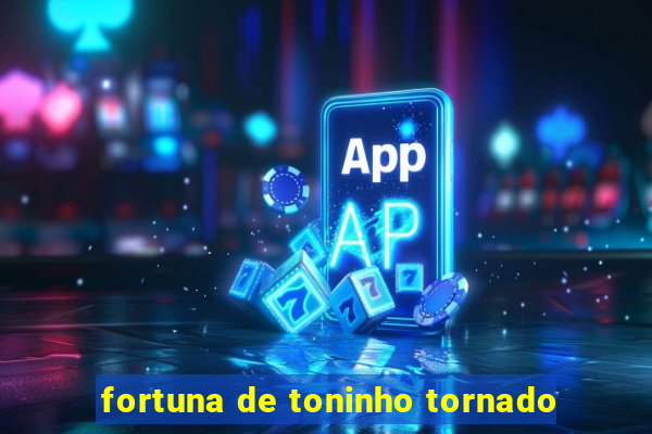 fortuna de toninho tornado