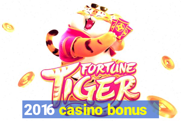 2016 casino bonus