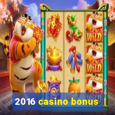 2016 casino bonus