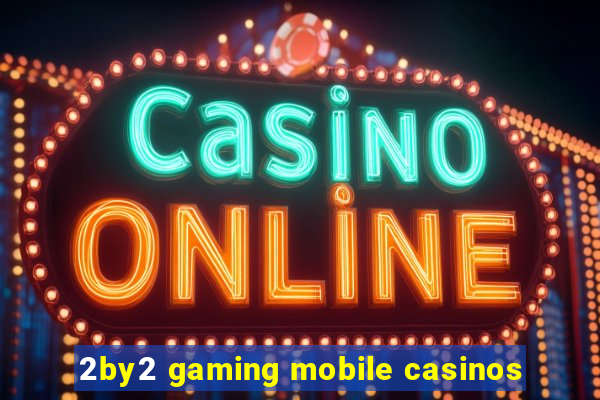 2by2 gaming mobile casinos