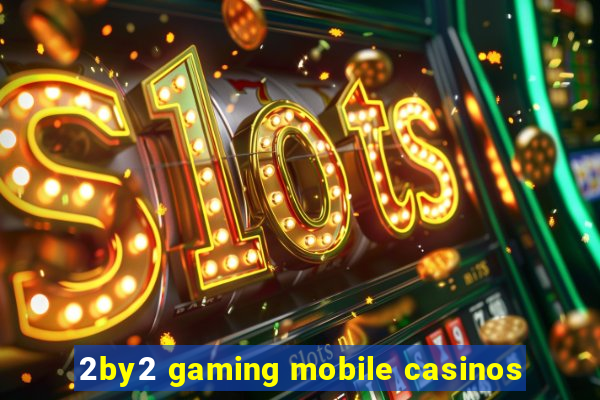 2by2 gaming mobile casinos