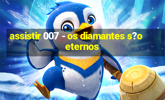 assistir 007 - os diamantes s?o eternos