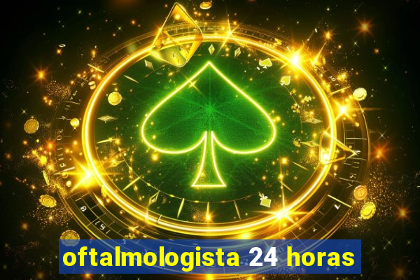 oftalmologista 24 horas