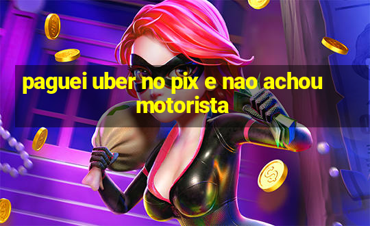 paguei uber no pix e nao achou motorista