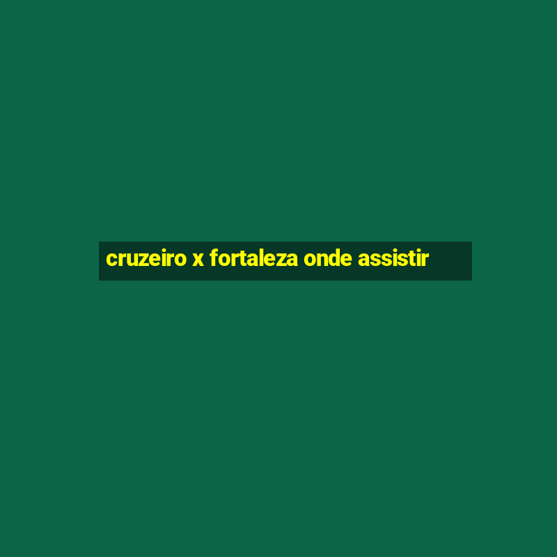 cruzeiro x fortaleza onde assistir