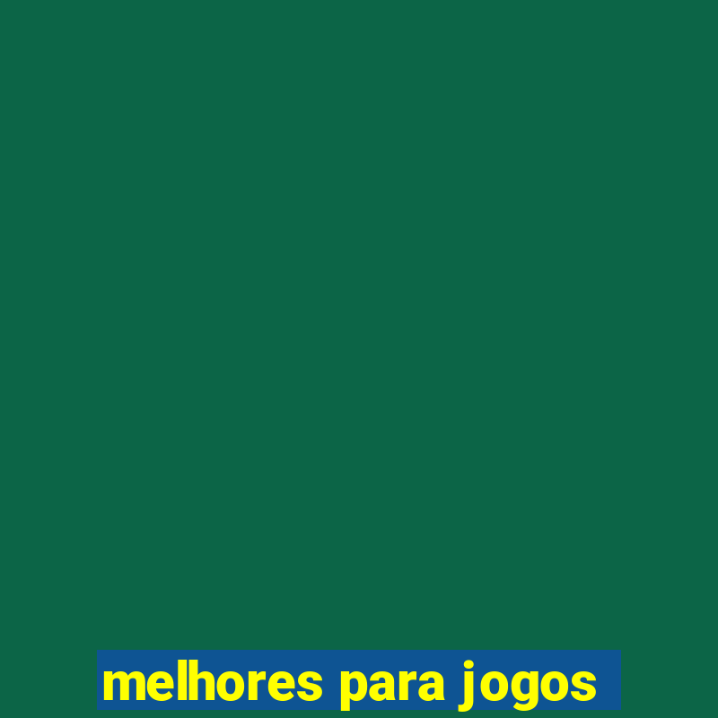 melhores para jogos