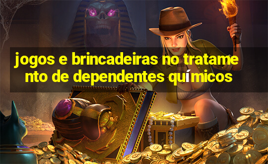 jogos e brincadeiras no tratamento de dependentes químicos