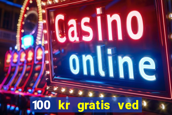 100 kr gratis ved registrering casino