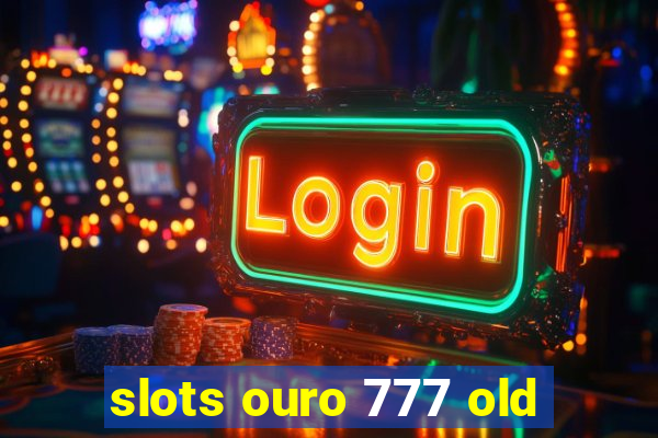 slots ouro 777 old