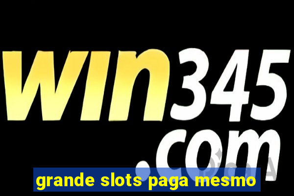 grande slots paga mesmo