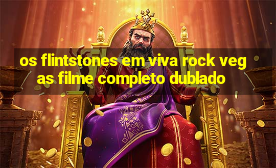 os flintstones em viva rock vegas filme completo dublado