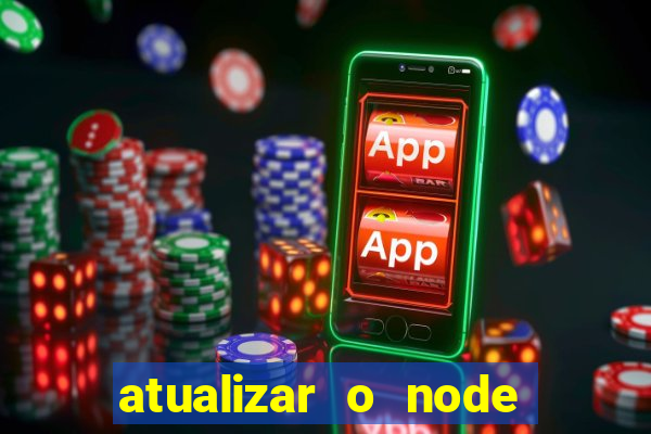 atualizar o node no windows