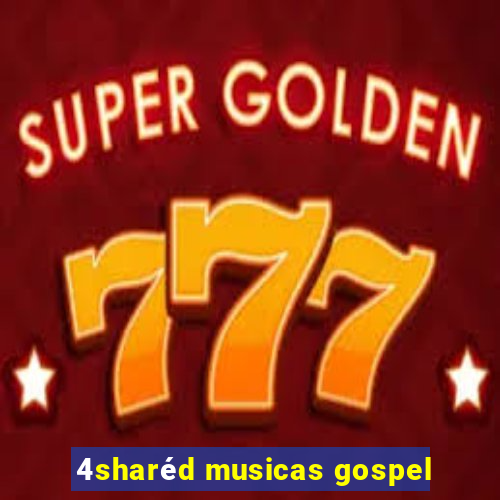 4sharéd musicas gospel