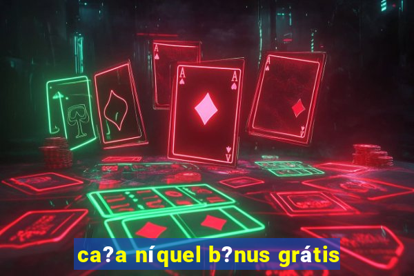 ca?a níquel b?nus grátis