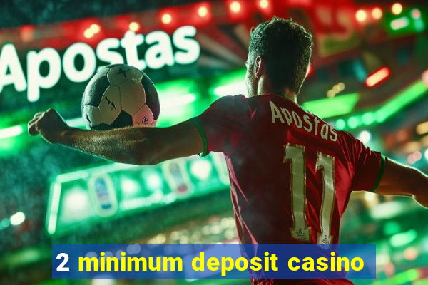 2 minimum deposit casino