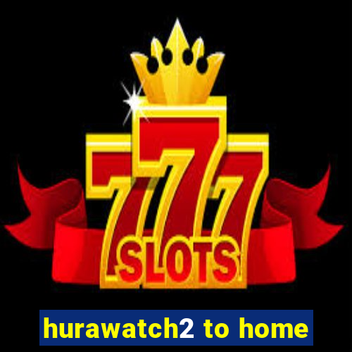 hurawatch2 to home