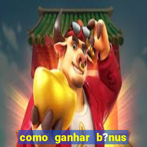 como ganhar b?nus no jogo do tigrinho