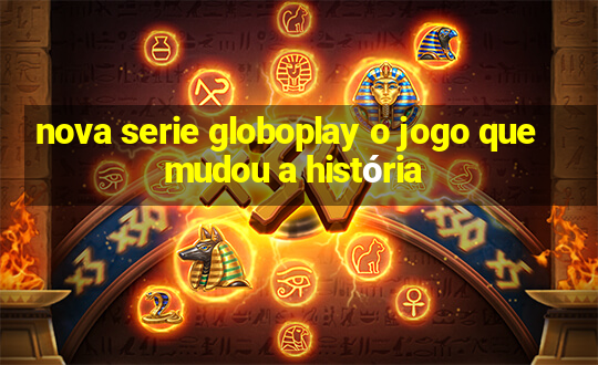 nova serie globoplay o jogo que mudou a história