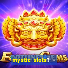 mystic slots? - casino games