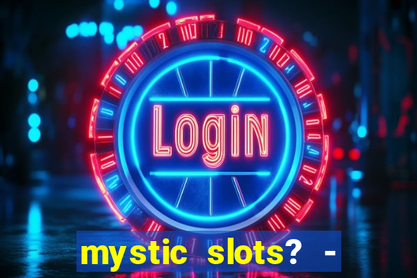 mystic slots? - casino games