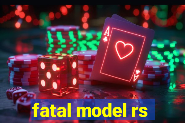 fatal model rs