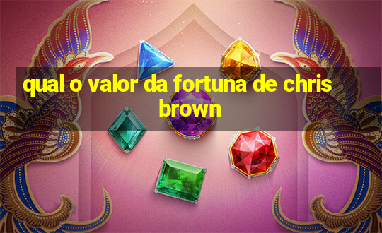 qual o valor da fortuna de chris brown