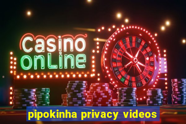 pipokinha privacy videos