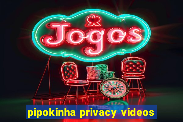 pipokinha privacy videos