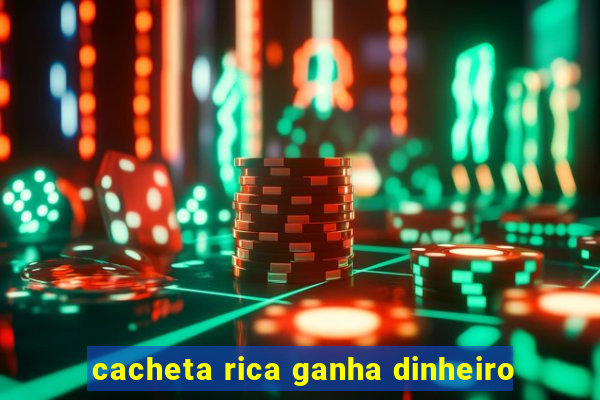 cacheta rica ganha dinheiro