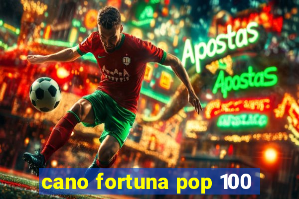 cano fortuna pop 100