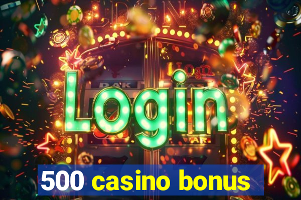 500 casino bonus