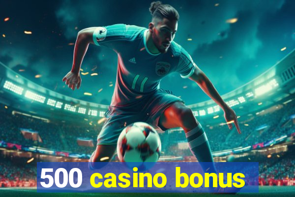 500 casino bonus