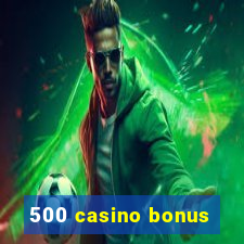 500 casino bonus