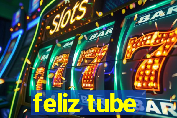 feliz tube